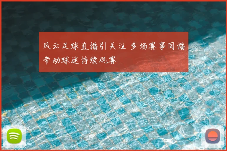 风云足球直播引关注 多场赛事同播带动球迷持续观赛