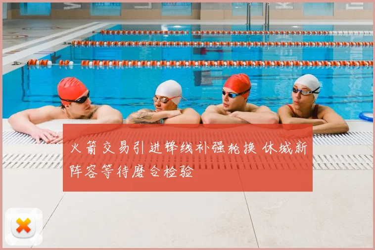 火箭交易引进锋线补强轮换 休城新阵容等待磨合检验