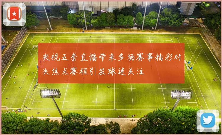 央视五套直播带来多场赛事精彩对决焦点赛程引发球迷关注