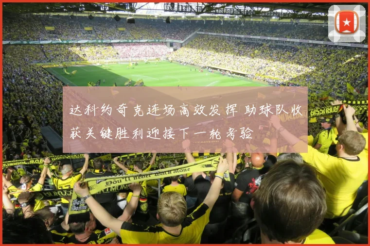 达科约奇克连场高效发挥 助球队收获关键胜利迎接下一轮考验
