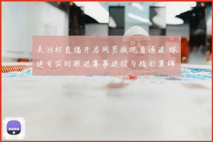 美洲杯直播开启网页版观看通道 球迷可实时跟进赛事进程与精彩集锦