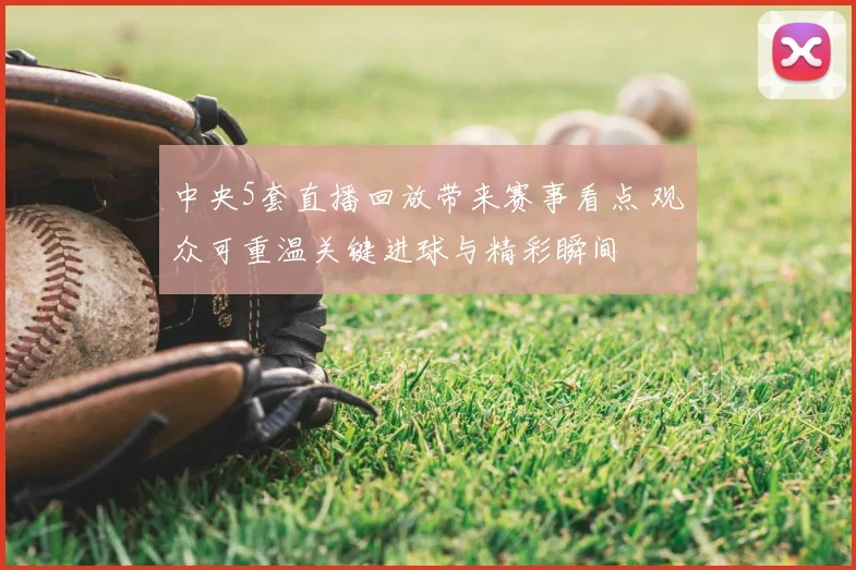 中央5套直播回放带来赛事看点 观众可重温关键进球与精彩瞬间