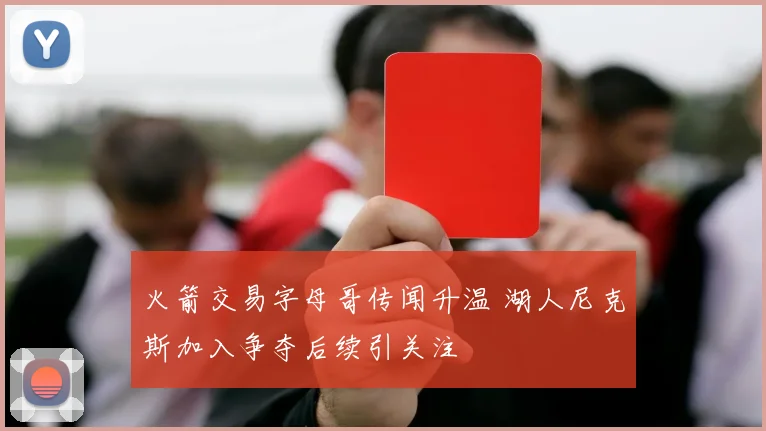 火箭交易字母哥传闻升温 湖人尼克斯加入争夺后续引关注