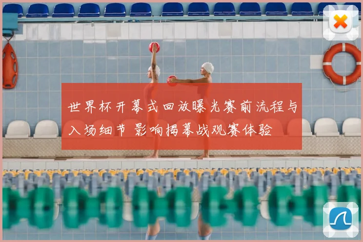 世界杯开幕式回放曝光赛前流程与入场细节 影响揭幕战观赛体验
