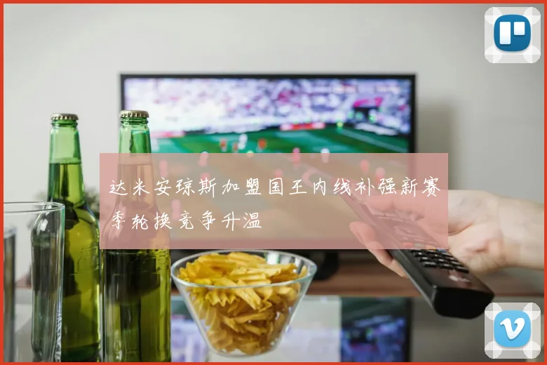 达米安琼斯加盟国王内线补强新赛季轮换竞争升温