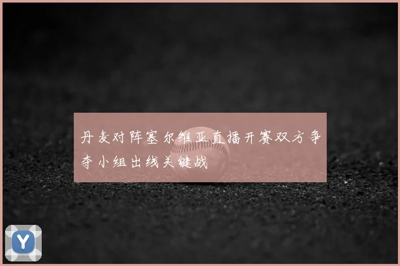 丹麦对阵塞尔维亚直播开赛双方争夺小组出线关键战