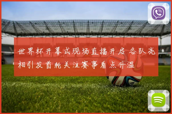 世界杯开幕式现场直播开启 各队亮相引发首轮关注赛事看点升温