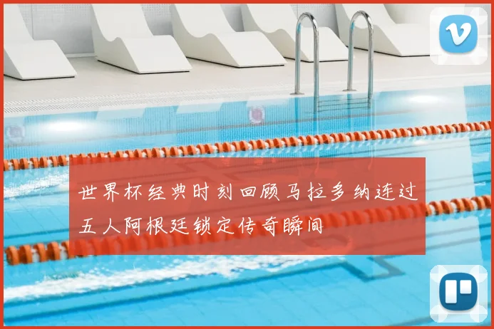 世界杯经典时刻回顾马拉多纳连过五人阿根廷锁定传奇瞬间