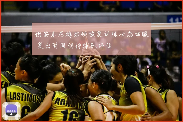 德安东尼梅尔顿恢复训练状态回暖 复出时间仍待球队评估