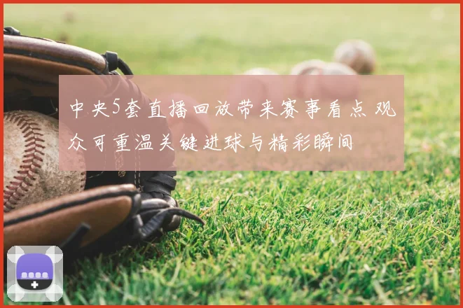 中央5套直播回放带来赛事看点 观众可重温关键进球与精彩瞬间
